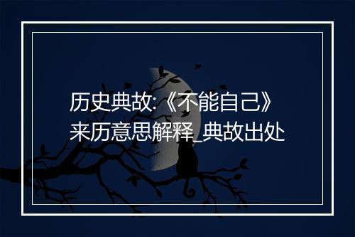 历史典故:《不能自己》来历意思解释_典故出处