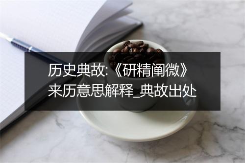 历史典故:《研精阐微》来历意思解释_典故出处