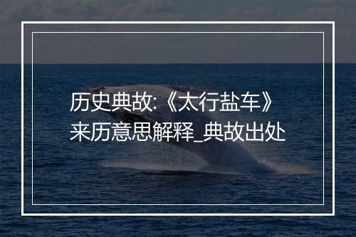 历史典故:《太行盐车》来历意思解释_典故出处