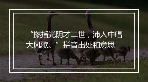 “撚指光阴才二世，沛人中唱大风歌。”拼音出处和意思