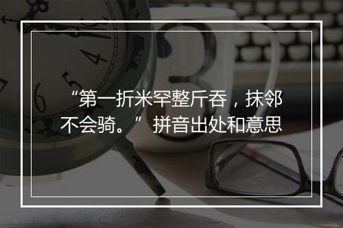 “第一折米罕整斤吞，抹邻不会骑。”拼音出处和意思