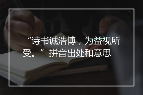 “诗书诚浩博，为益视所受。”拼音出处和意思