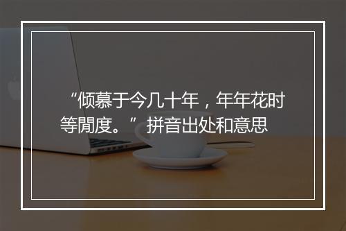 “倾慕于今几十年，年年花时等閒度。”拼音出处和意思