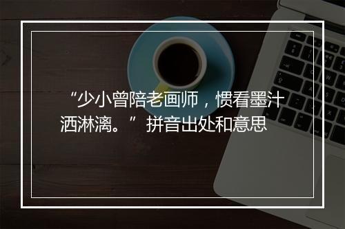 “少小曾陪老画师，惯看墨汁洒淋漓。”拼音出处和意思