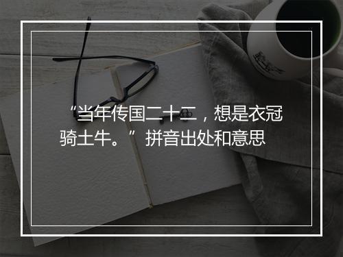 “当年传国二十二，想是衣冠骑土牛。”拼音出处和意思