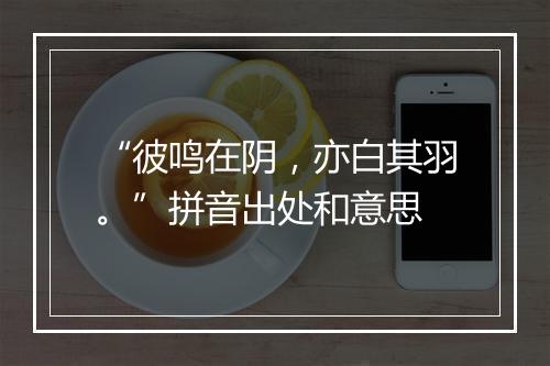 “彼鸣在阴，亦白其羽。”拼音出处和意思