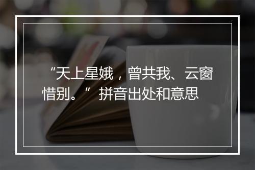 “天上星娥，曾共我、云窗惜别。”拼音出处和意思