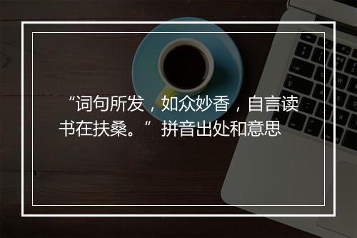 “词句所发，如众妙香，自言读书在扶桑。”拼音出处和意思