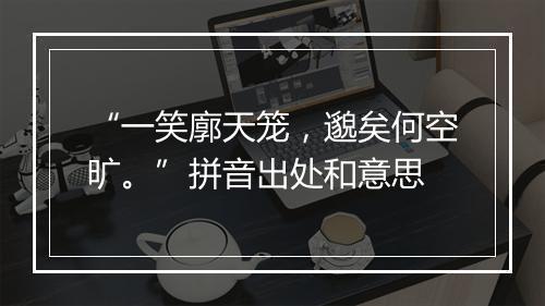 “一笑廓天笼，邈矣何空旷。”拼音出处和意思