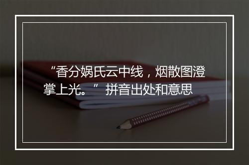 “香分娲氏云中线，烟散图澄掌上光。”拼音出处和意思