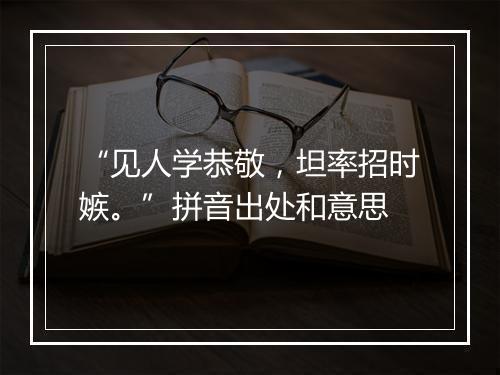 “见人学恭敬，坦率招时嫉。”拼音出处和意思