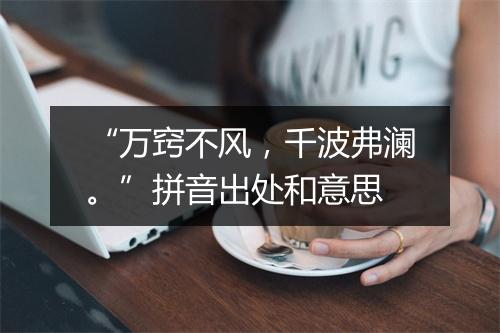 “万窍不风，千波弗澜。”拼音出处和意思