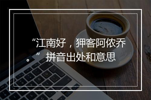 “江南好，狎客阿侬乔。”拼音出处和意思