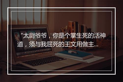 “太尉爷爷，你是个掌生死的活神道，须与我屈死的王文用做主咱。”拼音出处和意思