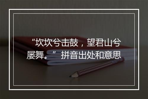 “坎坎兮击鼓，望君山兮屡舞。”拼音出处和意思