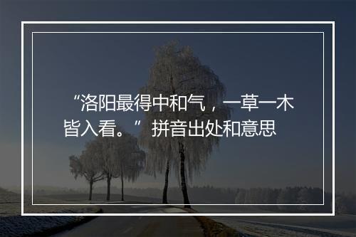 “洛阳最得中和气，一草一木皆入看。”拼音出处和意思