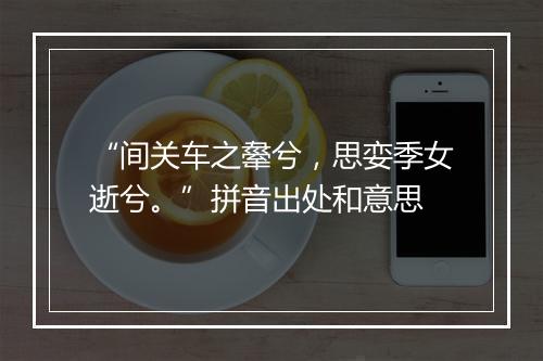 “间关车之舝兮，思娈季女逝兮。”拼音出处和意思