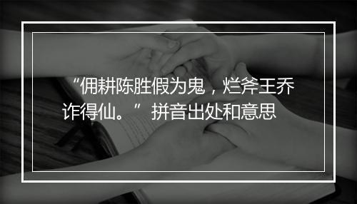 “佣耕陈胜假为鬼，烂斧王乔诈得仙。”拼音出处和意思