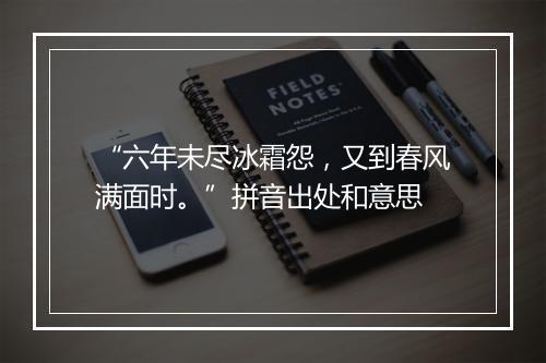 “六年未尽冰霜怨，又到春风满面时。”拼音出处和意思