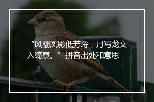 “风翻凤影低芳埒，月写龙文入绮寮。”拼音出处和意思