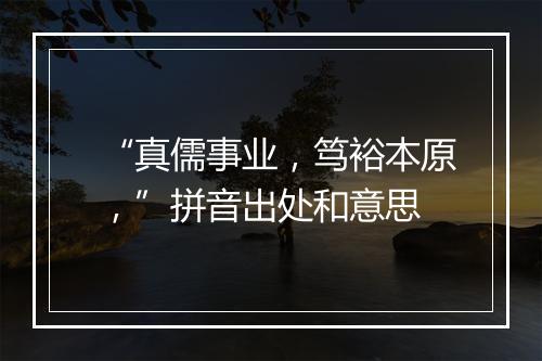 “真儒事业，笃裕本原，”拼音出处和意思