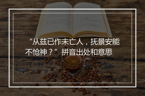 “从兹已作未亡人，抚景安能不怆神？”拼音出处和意思