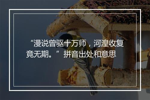 “漫说曾驱十万师，河湟收复竟无期。”拼音出处和意思