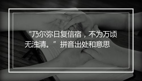 “乃尔弥日复信宿，不为万顷无浊清。”拼音出处和意思