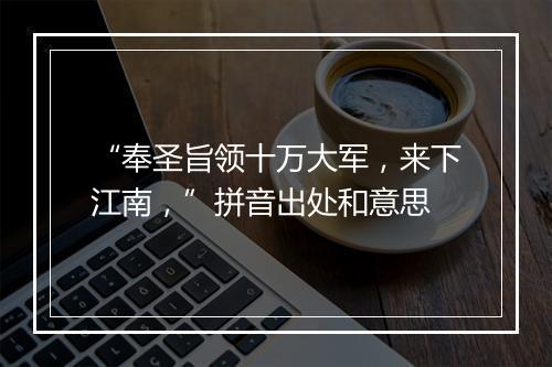 “奉圣旨领十万大军，来下江南，”拼音出处和意思