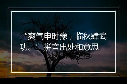 “爽气申时豫，临秋肆武功。”拼音出处和意思