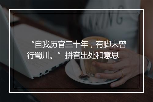 “自我历官三十年，有脚未曾行蜀川。”拼音出处和意思