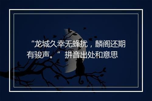 “龙城久幸无蜂扰，麟阁还期有骏声。”拼音出处和意思