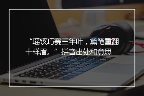 “瑶钗巧赛三年叶，黛笔重翻十样眉。”拼音出处和意思