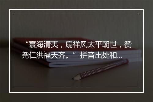 “寰海清夷，扇祥风太平朝世，赞尧仁洪福天齐。”拼音出处和意思