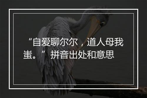 “自爱聊尔尔，道人母我蚩。”拼音出处和意思