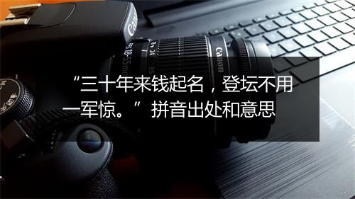 “三十年来钱起名，登坛不用一军惊。”拼音出处和意思