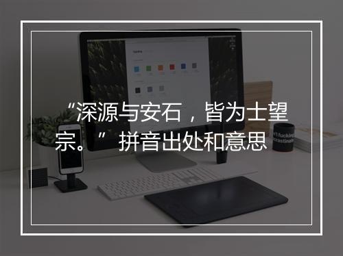 “深源与安石，皆为士望宗。”拼音出处和意思