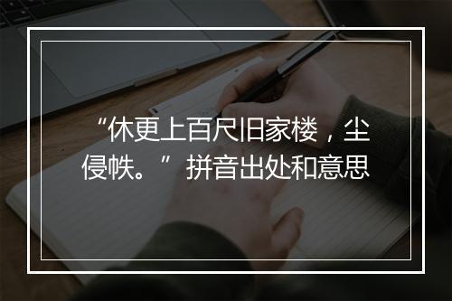 “休更上百尺旧家楼，尘侵帙。”拼音出处和意思