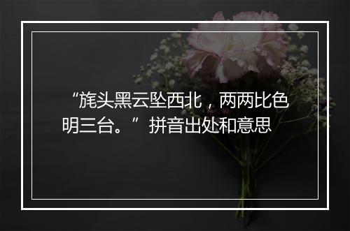 “旄头黑云坠西北，两两比色明三台。”拼音出处和意思