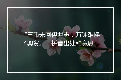 “三币未回伊尹志，万钟难换子舆贫。”拼音出处和意思