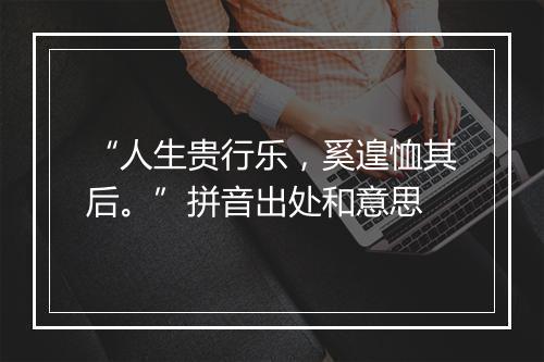 “人生贵行乐，奚遑恤其后。”拼音出处和意思