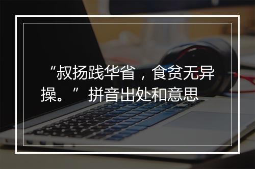 “叔扬践华省，食贫无异操。”拼音出处和意思