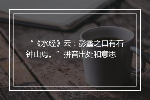 “《水经》云：彭蠡之口有石钟山焉。”拼音出处和意思