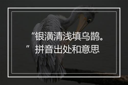 “银潢清浅填乌鹊。”拼音出处和意思