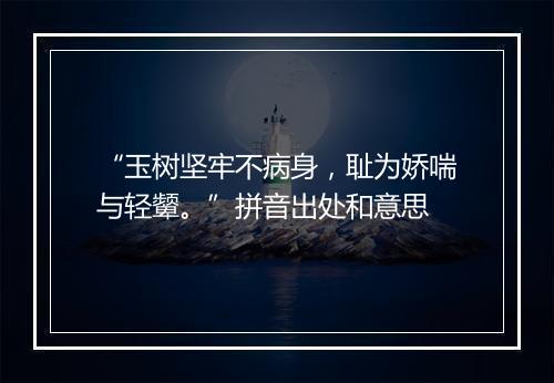 “玉树坚牢不病身，耻为娇喘与轻颦。”拼音出处和意思