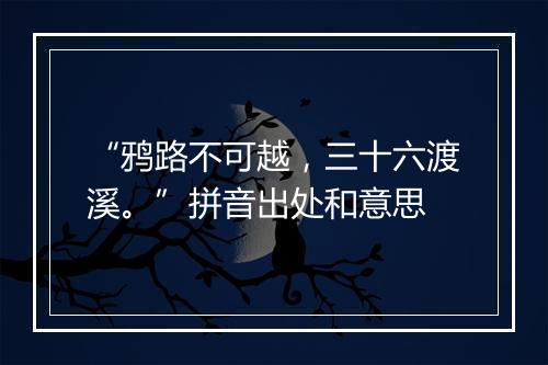 “鸦路不可越，三十六渡溪。”拼音出处和意思