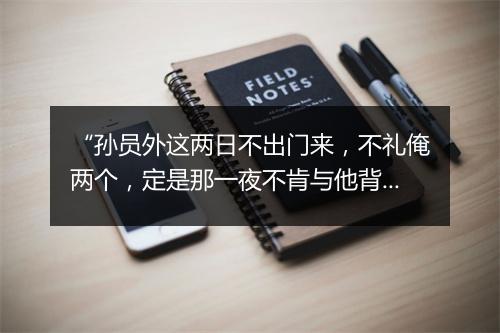 “孙员外这两日不出门来，不礼俺两个，定是那一夜不肯与他背人的缘故。”拼音出处和意思