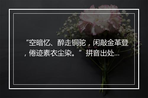 “空暗忆、醉走铜驼，闲敲金革登，倦迹素衣尘染。”拼音出处和意思