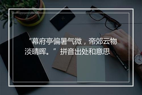 “幕府亭偏暑气微，帝郊云物淡晴晖。”拼音出处和意思