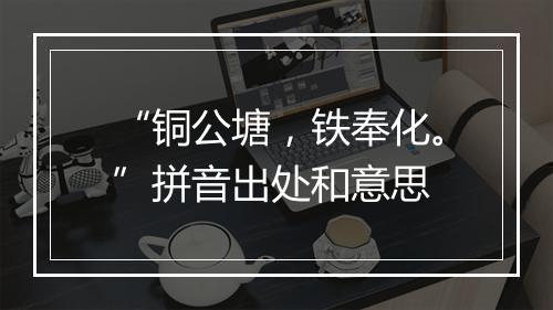 “铜公塘，铁奉化。”拼音出处和意思